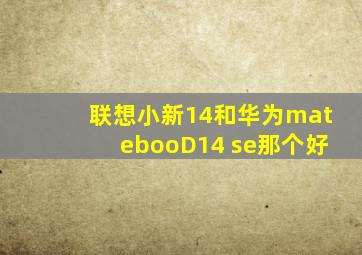 联想小新14和华为matebooD14 se那个好